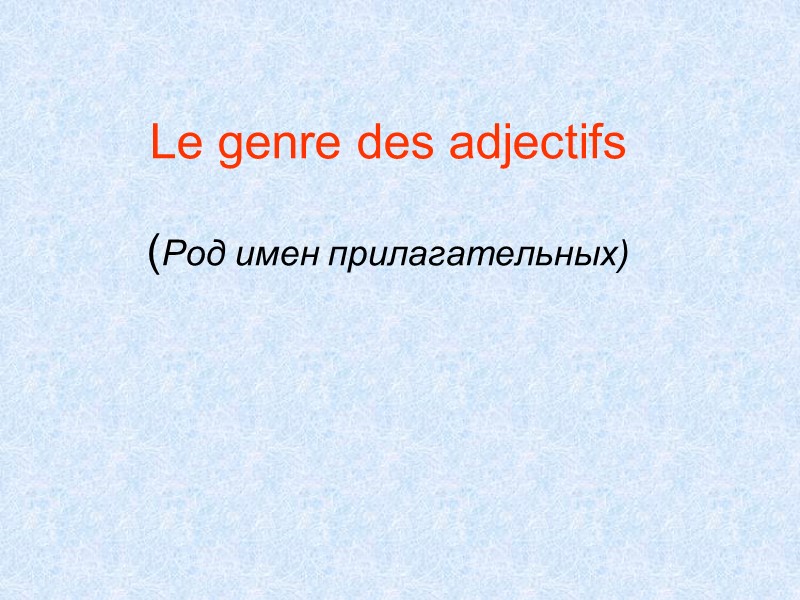 Le genre des adjectifs  (Род имен прилагательных)